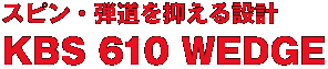 スピン・弾道を抑える設計 KBS 610 WEDGE