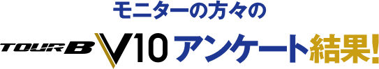 モニターの方々の「TOUR B V10」アンケート結果！