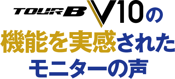 「TOUR B V10」の性能を実感されたモニターの声