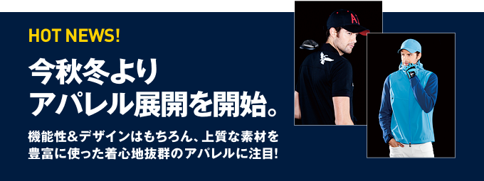 HOT NEWS！今秋冬よりアパレル展開を開始 機能性＆デザインはもちろん、上質な素材を豊富に使った着心地抜群のアパレルに注目！