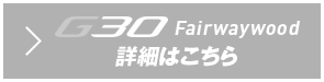 G30 フェアウェイウッド 詳細はこちら