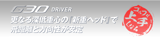 G30 Driver 更なる深低重心の『新重ヘッド』で飛距離と方向性が安定