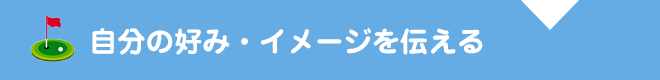 自分の好み・イメージを伝える