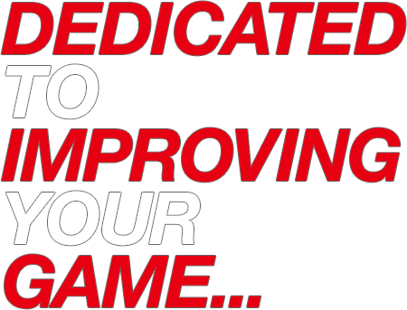 DEDICATED TO IMPROVING YOUR GAME…