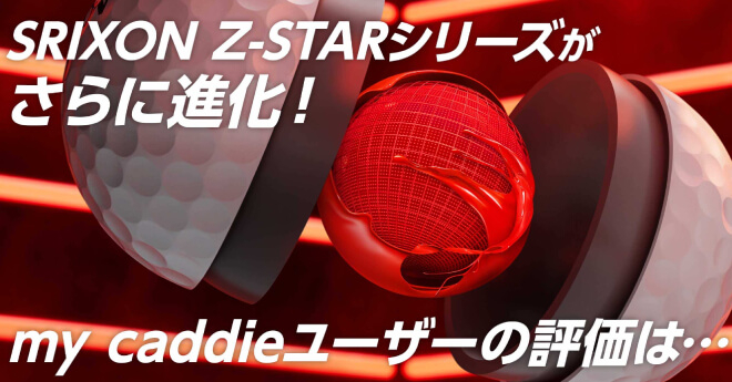 SRIXON Z-STAR シリーズがさらに進化！　my caddie ユーザー100名の評価は？